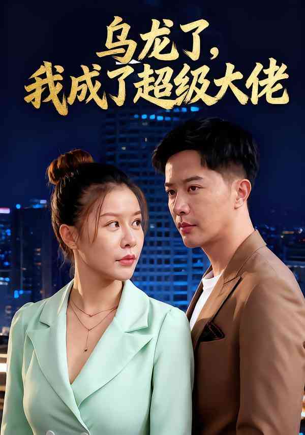 《乌龙了我成了超级大佬》免费高清无广告在线播放|短剧·中国大陆·2025